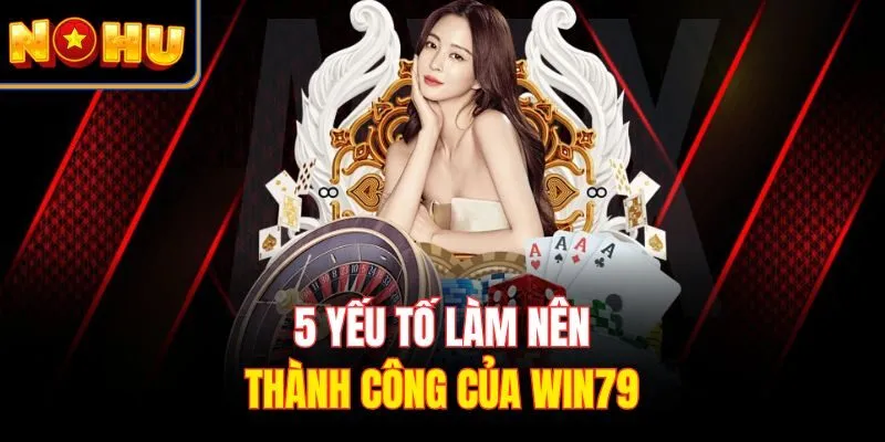 5 yếu tố làm nên thành công của WIN79