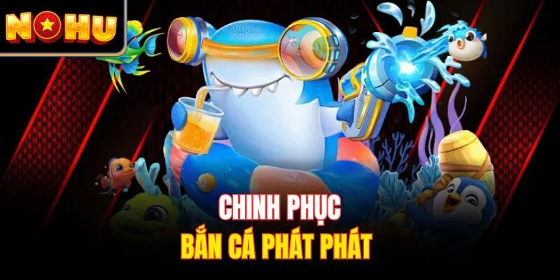 Chinh phục bắn cá Phát Phát 
