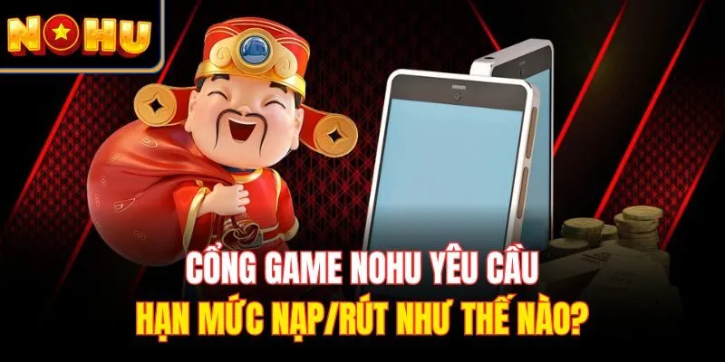 Cổng game Nohu yêu cầu hạn mức nạp/rút như thế nào?