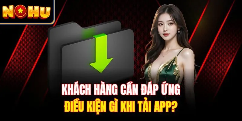 Khách hàng cần đáp ứng điều kiện gì khi tải app?