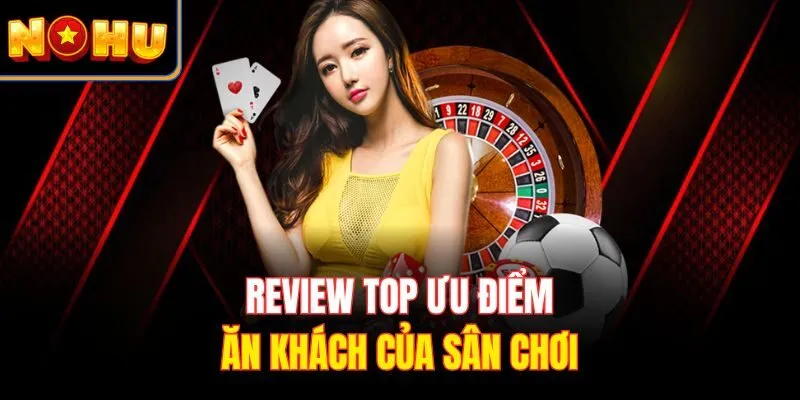 Review top ưu điểm ăn khách của sân chơi