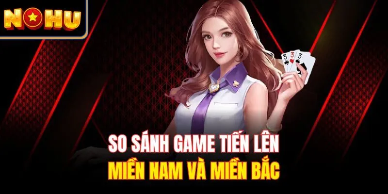 So sánh game Tiến Lên miền Nam và miền Bắc