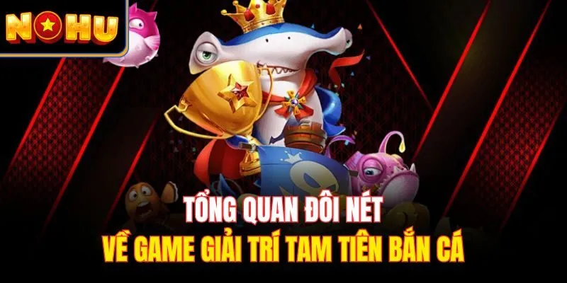 Tổng quan đôi nét về game giải trí Tam Tiên Bắn Cá
