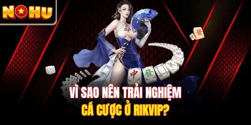 Vì sao nên trải nghiệm cá cược ở RIKVIP?
